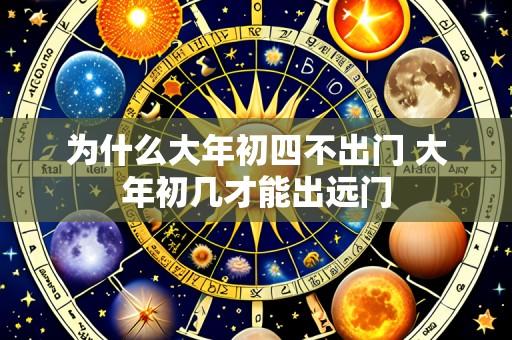 为什么大年初四不出门 大年初几才能出远门