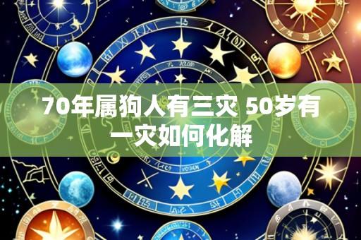 70年属狗人有三灾 50岁有一灾如何化解