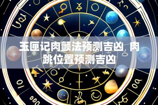 玉匣记肉颤法预测吉凶  肉跳位置预测吉凶