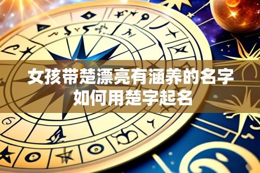 女孩带楚漂亮有涵养的名字 如何用楚字起名