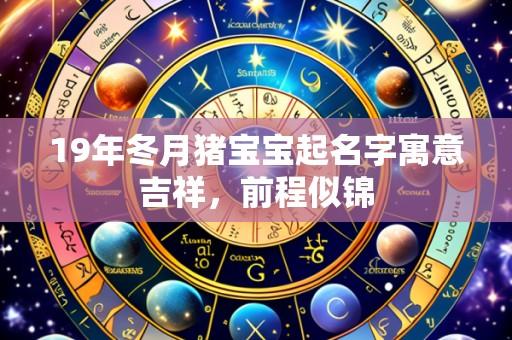 19年冬月猪宝宝起名字寓意吉祥,前程似锦