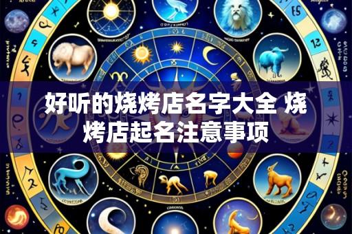 好听的烧烤店名字大全 烧烤店起名注意事项
