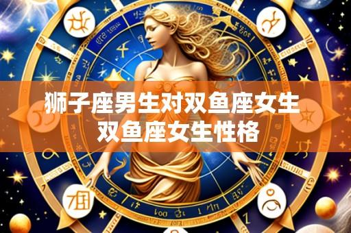 狮子座男生对双鱼座女生  双鱼座女生性格