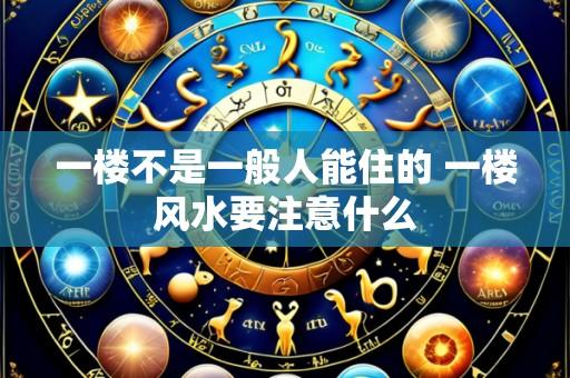 一楼不是一般人能住的 一楼风水要注意什么