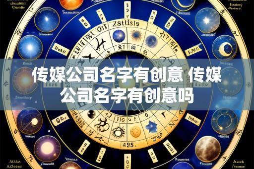 传媒公司名字有创意 传媒公司名字有创意吗