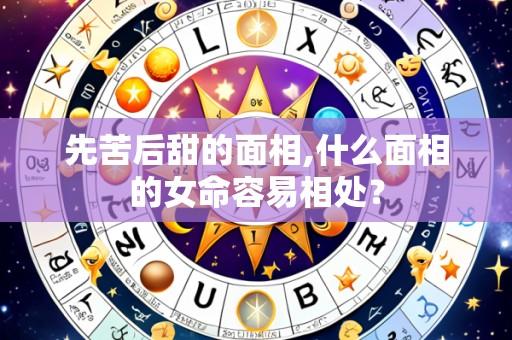 先苦后甜的面相,什么面相的女命容易相处？