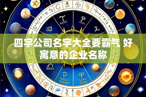 四字公司名字大全要霸气 好寓意的企业名称
