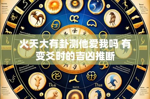 火天大有卦测他爱我吗 有变爻时的吉凶推断