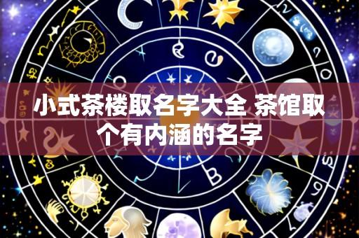 小式茶楼取名字大全 茶馆取个有内涵的名字