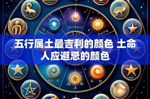 五行属土最吉利的颜色 土命人应避忌的颜色