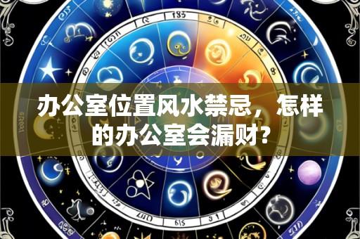 办公室位置风水禁忌，怎样的办公室会漏财？