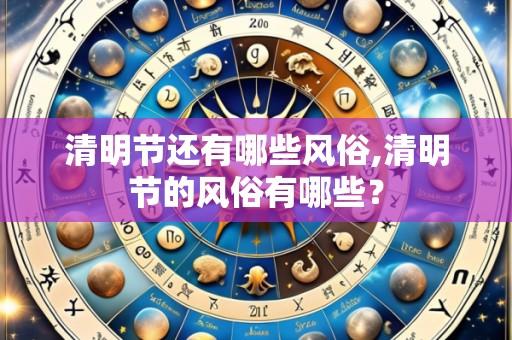 清明节还有哪些风俗,清明节的风俗有哪些?