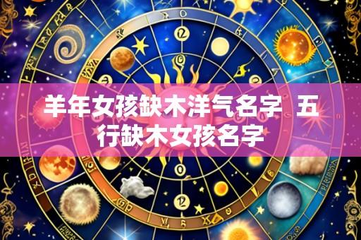 羊年女孩缺木洋气名字 五行缺木女孩名字