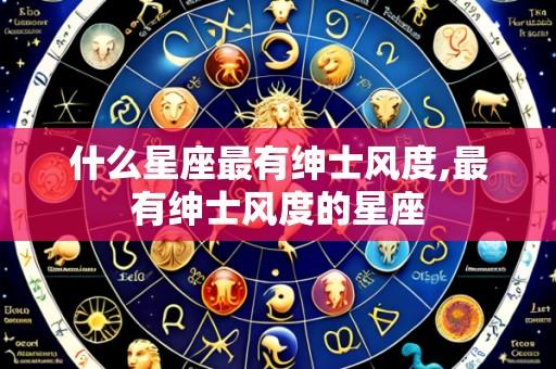 什么星座最有绅士风度,最有绅士风度的星座