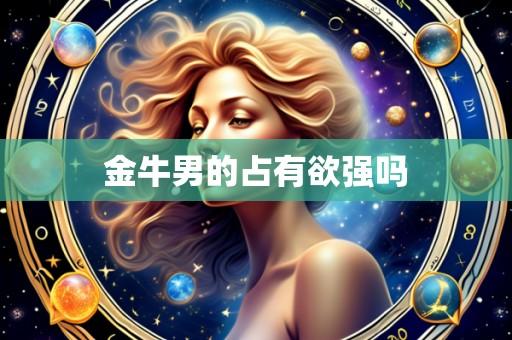 金牛男的占有欲强吗