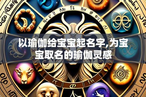 以瑜伽给宝宝起名字,为宝宝取名的瑜伽灵感