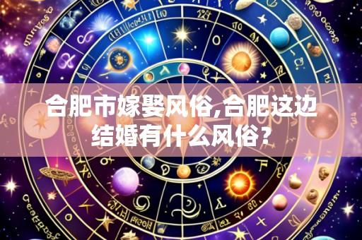 合肥市嫁娶风俗,合肥这边结婚有什么风俗?