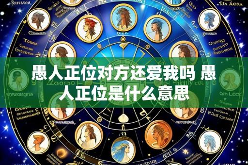愚人正位对方还爱我吗 愚人正位是什么意思