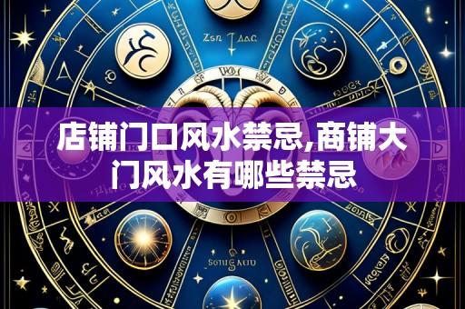 店铺门口风水禁忌,商铺大门风水有哪些禁忌