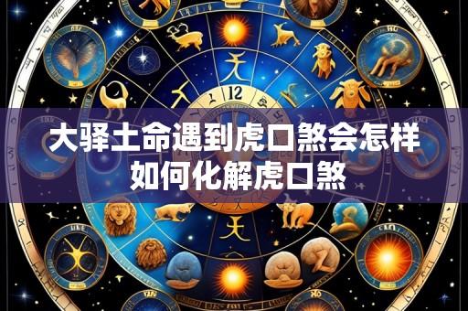 大驿土命遇到虎口煞会怎样 如何化解虎口煞