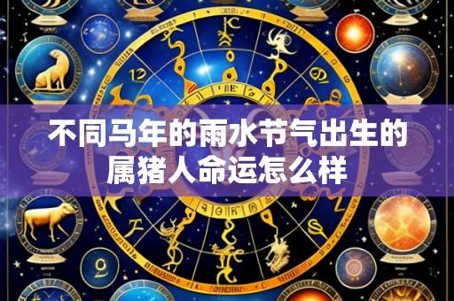 不同马年的雨水节气出生的属猪人命运怎么样
