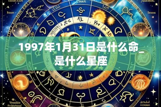 1997年1月31日是什么命_是什么星座