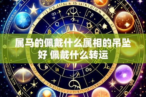 属马的佩戴什么属相的吊坠好 佩戴什么转运