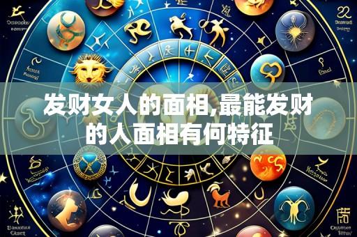 发财女人的面相,最能发财的人面相有何特征