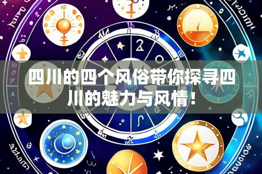 四川的四个风俗带你探寻四川的魅力与风情！
