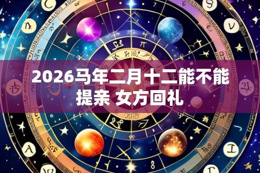 2026马年二月十二能不能提亲 女方回礼