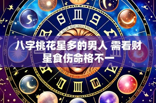 八字桃花星多的男人 需看财星食伤命格不一
