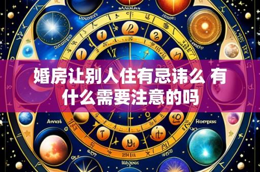 婚房让别人住有忌讳么 有什么需要注意的吗