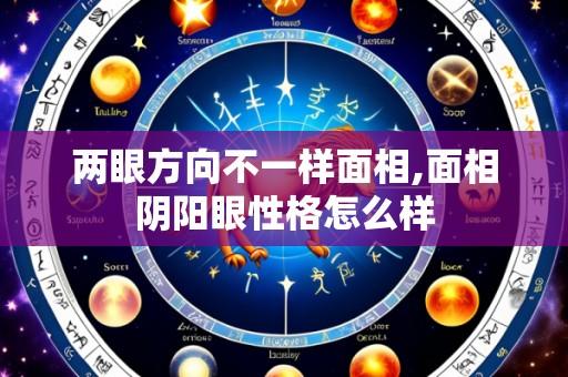两眼方向不一样面相,面相阴阳眼性格怎么样