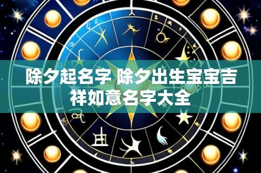 除夕起名字 除夕出生宝宝吉祥如意名字大全