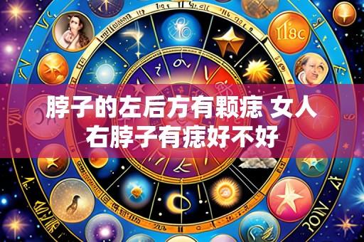 脖子的左后方有颗痣 女人右脖子有痣好不好