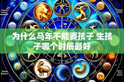 为什么马年不能要孩子 生孩子哪个时辰最好