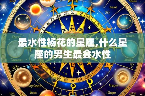 最水性杨花的星座,什么星座的男生最会水性