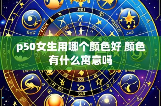 p50女生用哪个颜色好 颜色有什么寓意吗