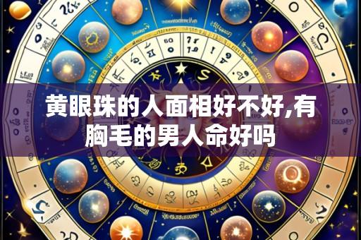 黄眼珠的人面相好不好,有胸毛的男人命好吗