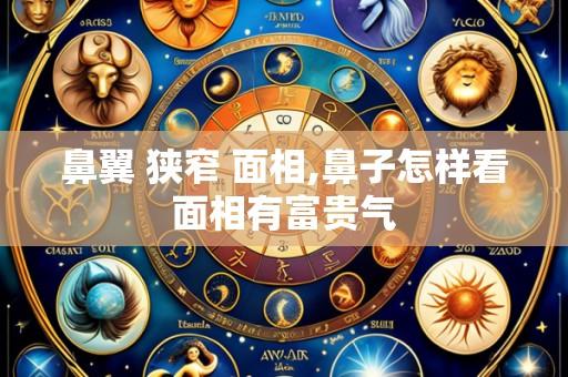 鼻翼 狭窄 面相,鼻子怎样看面相有富贵气