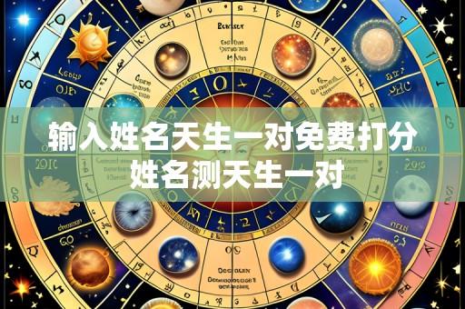 输入姓名天生一对免费打分 姓名测天生一对