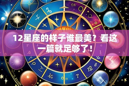 12星座的样子谁最美?看这一篇就足够了!