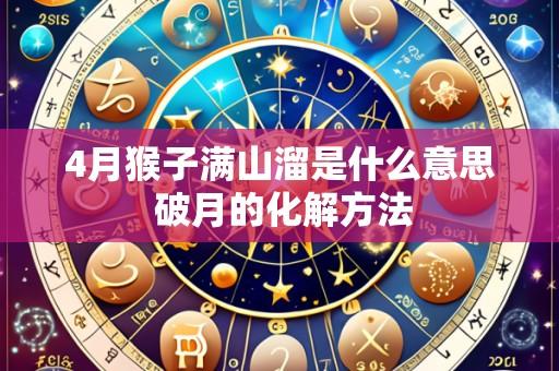 4月猴子满山溜是什么意思 破月的化解方法