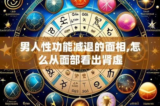 男人性功能减退的面相,怎么从面部看出肾虚