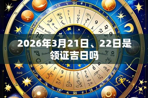 2026年3月21日、22日是领证吉日吗