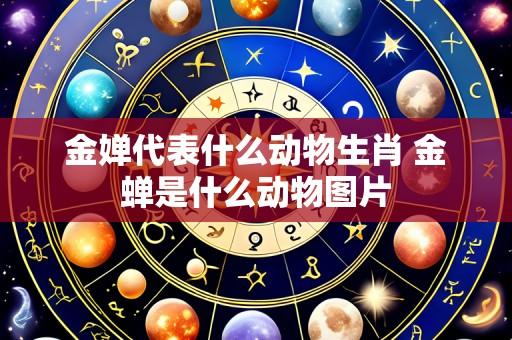 金婵代表什么动物生肖 金蝉是什么动物图片