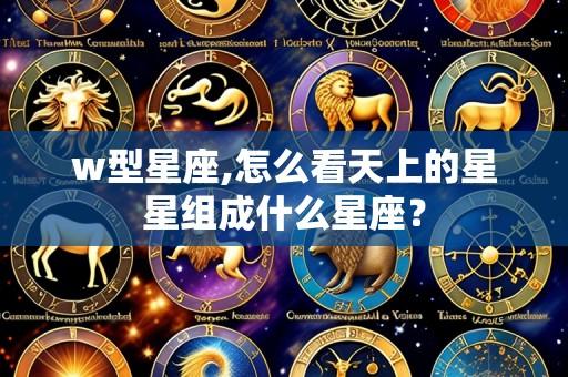 w型星座,怎么看天上的星星组成什么星座?