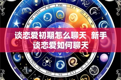 谈恋爱初期怎么聊天 新手谈恋爱如何聊天