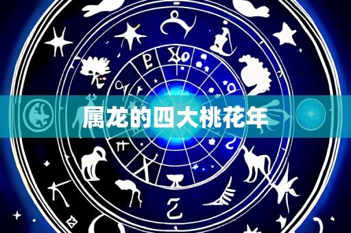 属龙的四大桃花年