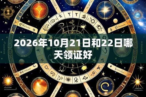 2026年10月21日和22日哪天领证好
